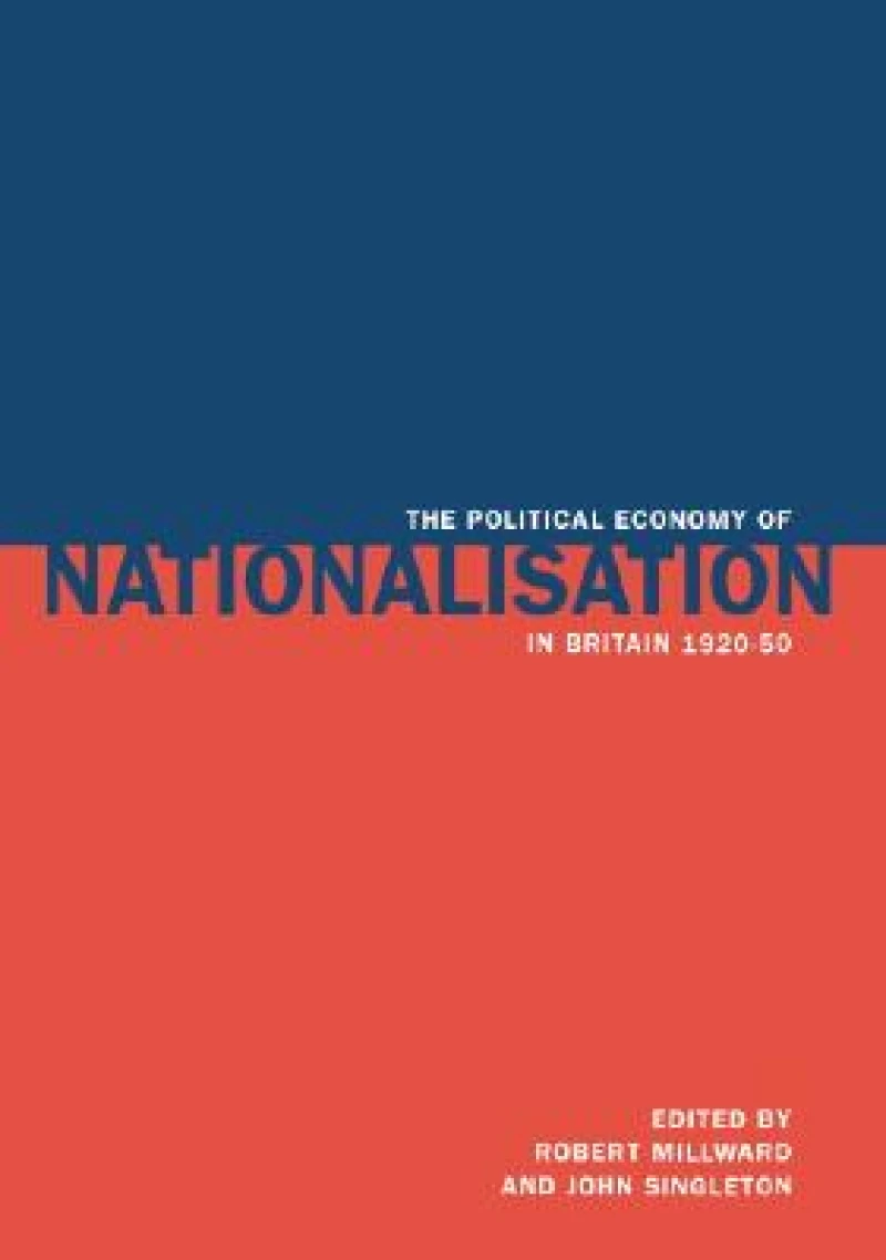 The Political Economy of Nationalisation in Britain, 1920 1950