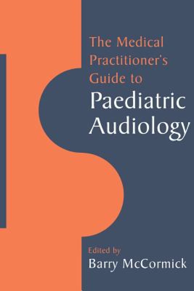 The Medical Practitioner''s Guide to Paediatric Audiology