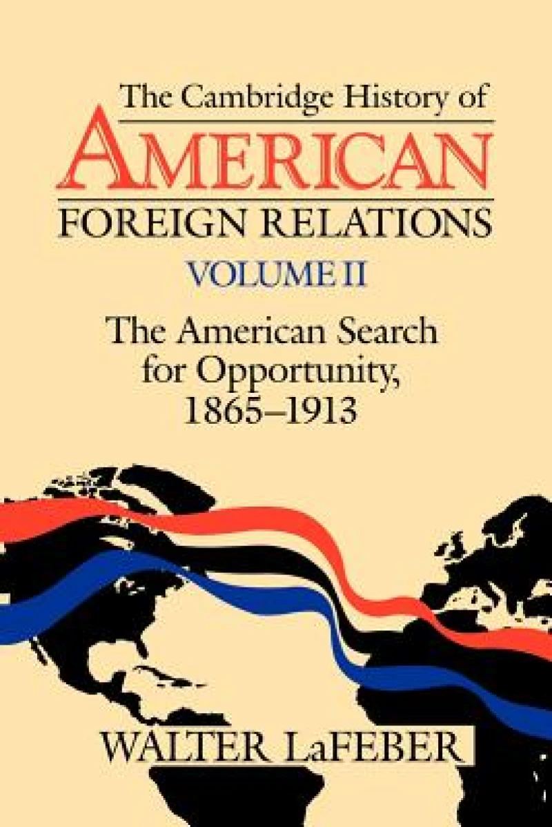 The Cambridge History of American Foreign Relations: Volume 2, The American Search for Opportunity, 1865–1913