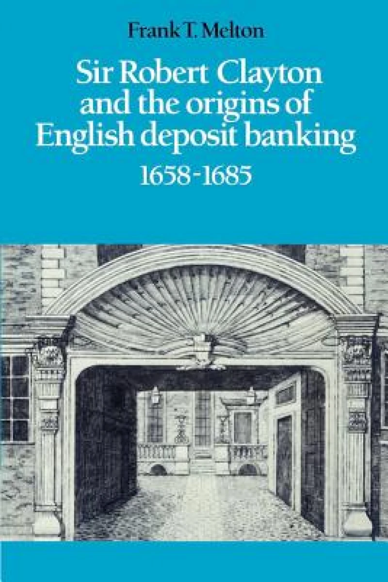 Sir Robert Clayton and the Origins of English Deposit Banking 1658–1685