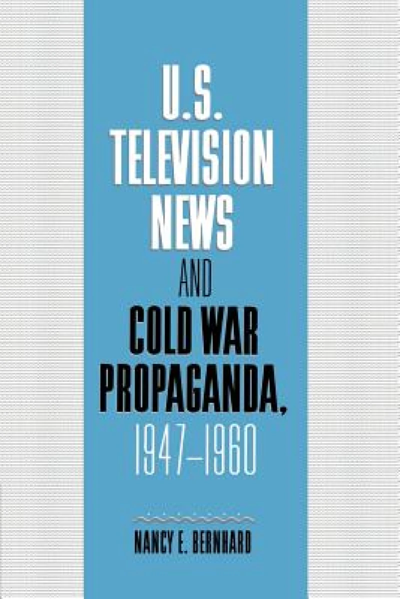 U.S. Television News and Cold War Propaganda, 1947 1960