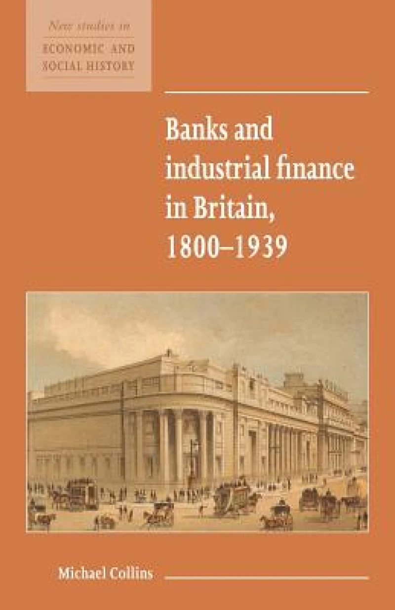 Banks and Industrial Finance in Britain, 1800–1939