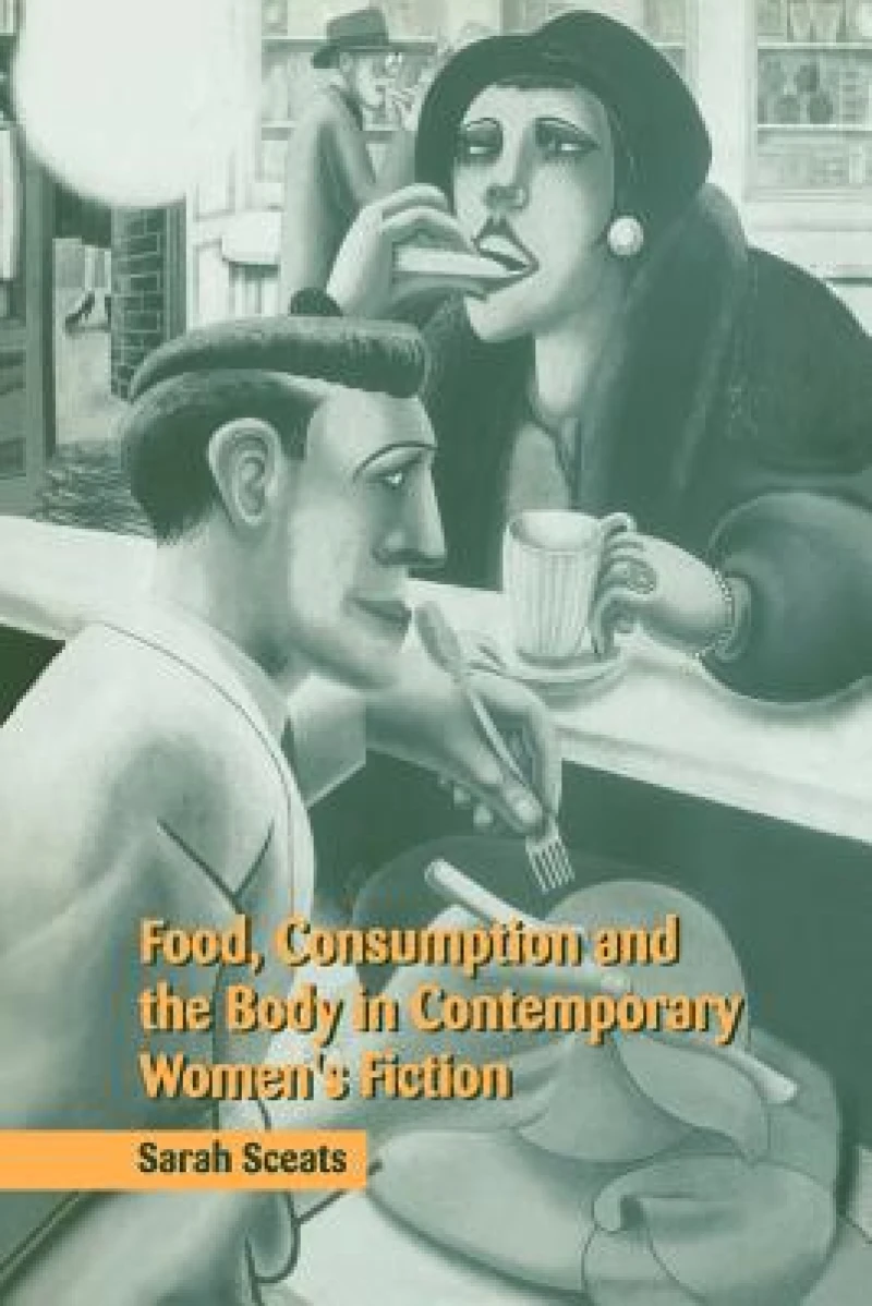 Food, Consumption and the Body in Contemporary Women''s Fiction