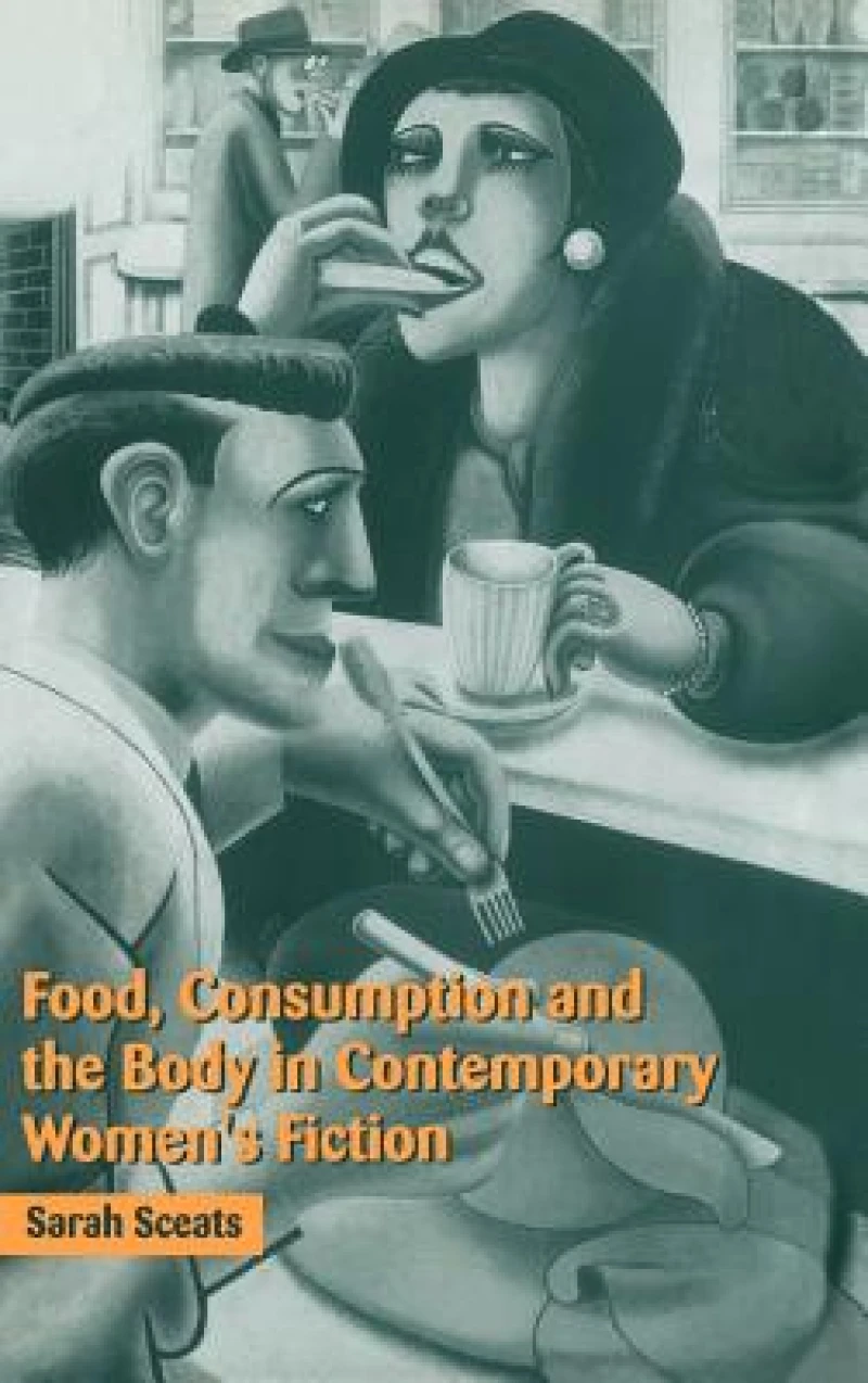 Food, Consumption and the Body in Contemporary Women''s Fiction