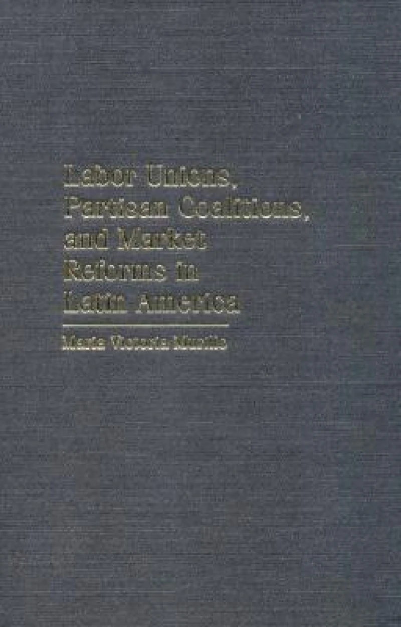 Labor Unions, Partisan Coalitions, and Market Reforms in Latin America