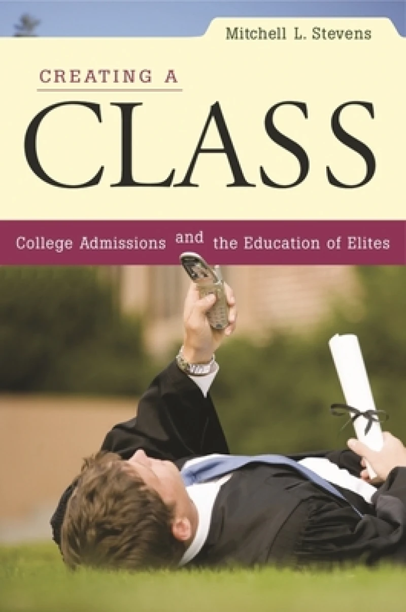 Creating a Class – College Admissions and the Education of Elites