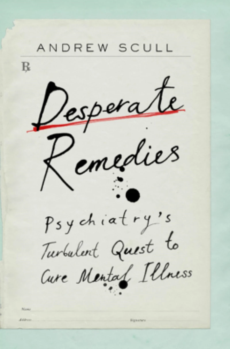 Desperate Remedies - Psychiatry's Turbulent Quest to Cure Mental Illness