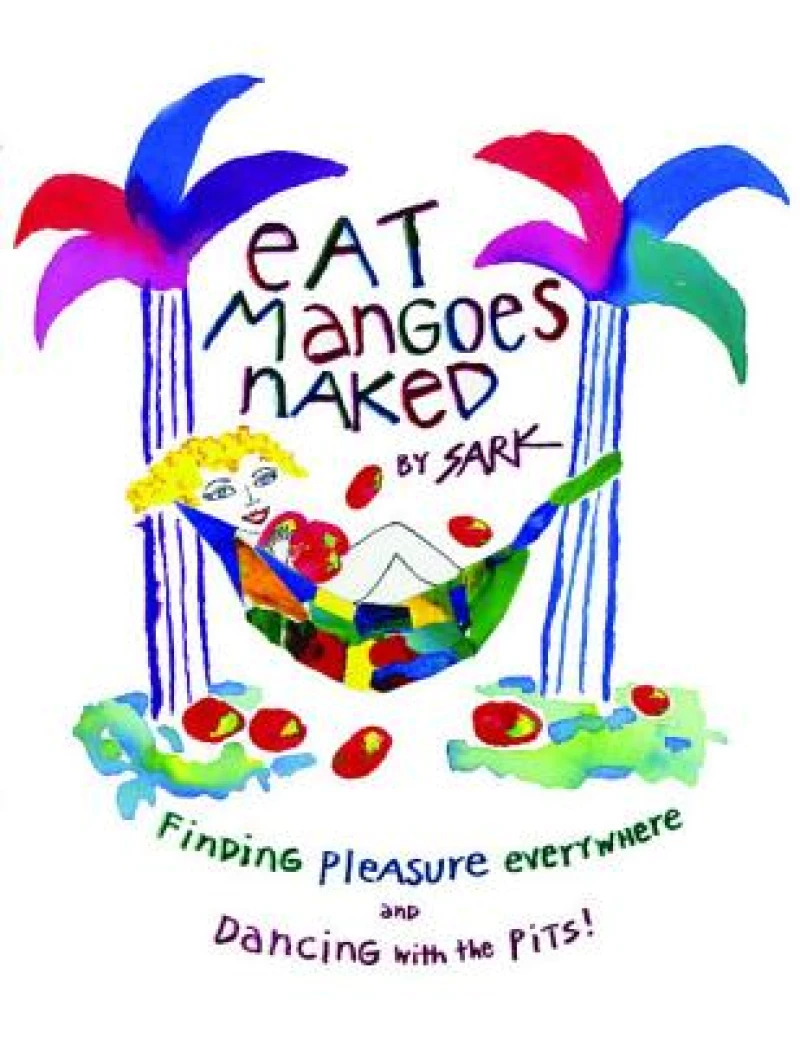 Eat Mangoes Naked: Finding Pleasure Everywhere and Dancing with the Pits!