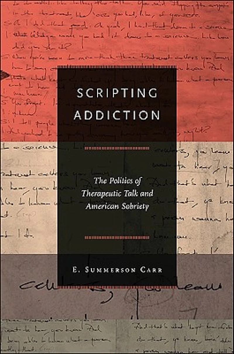 Scripting Addiction – The Politics of Therapeutic Talk and American Sobriety