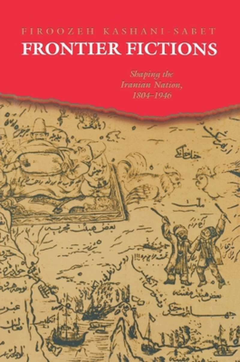 Frontier Fictions – Shaping the Iranian Nation, 1804–1946