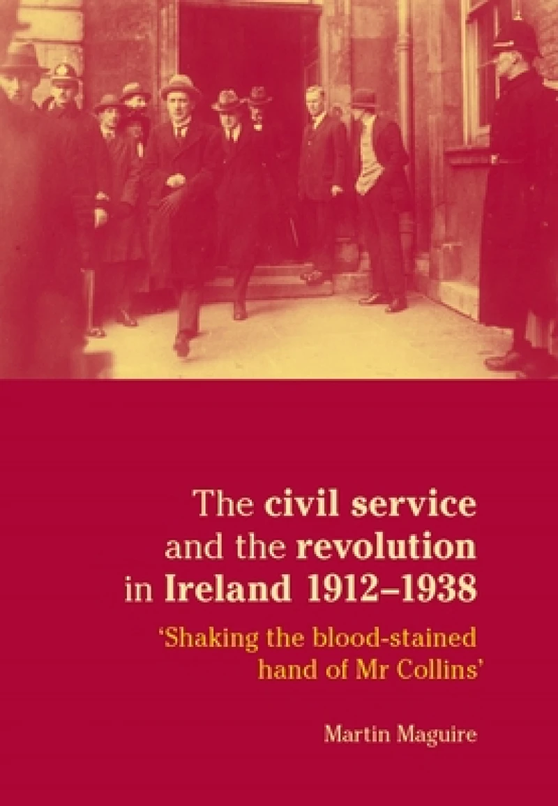 The Civil Service and the Revolution in Ireland 1912–1938