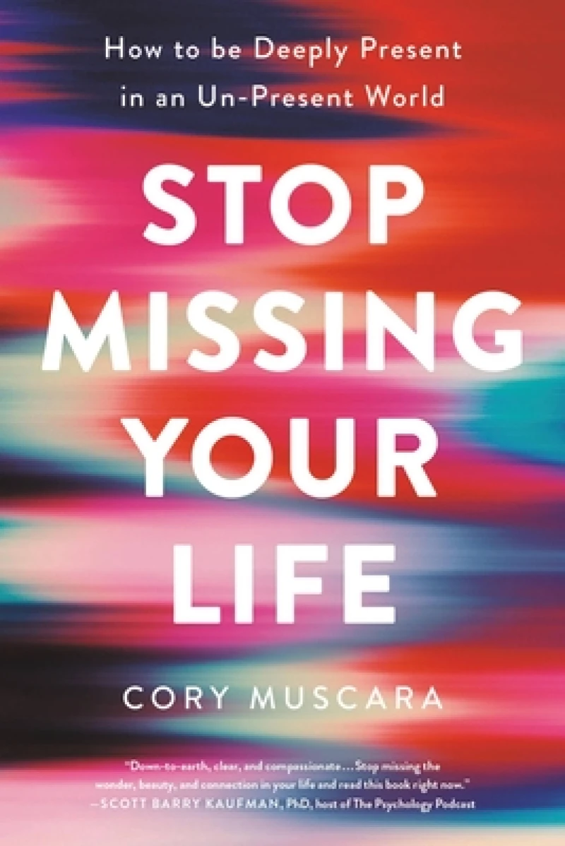Stop Missing Your Life : How to Be Deeply Present in an Un-Present World