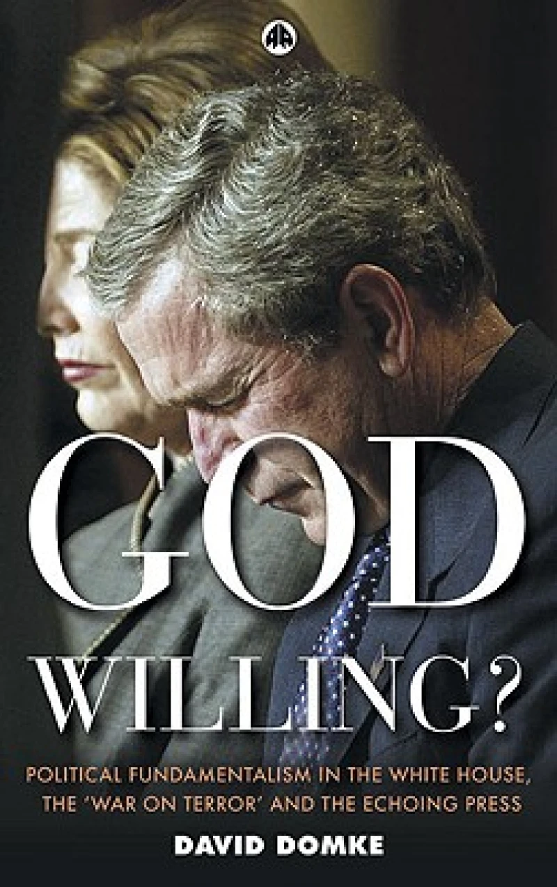 God Willing? – Political Fundamentalism in the White House, the 'War on Terror' and the Echoing Press