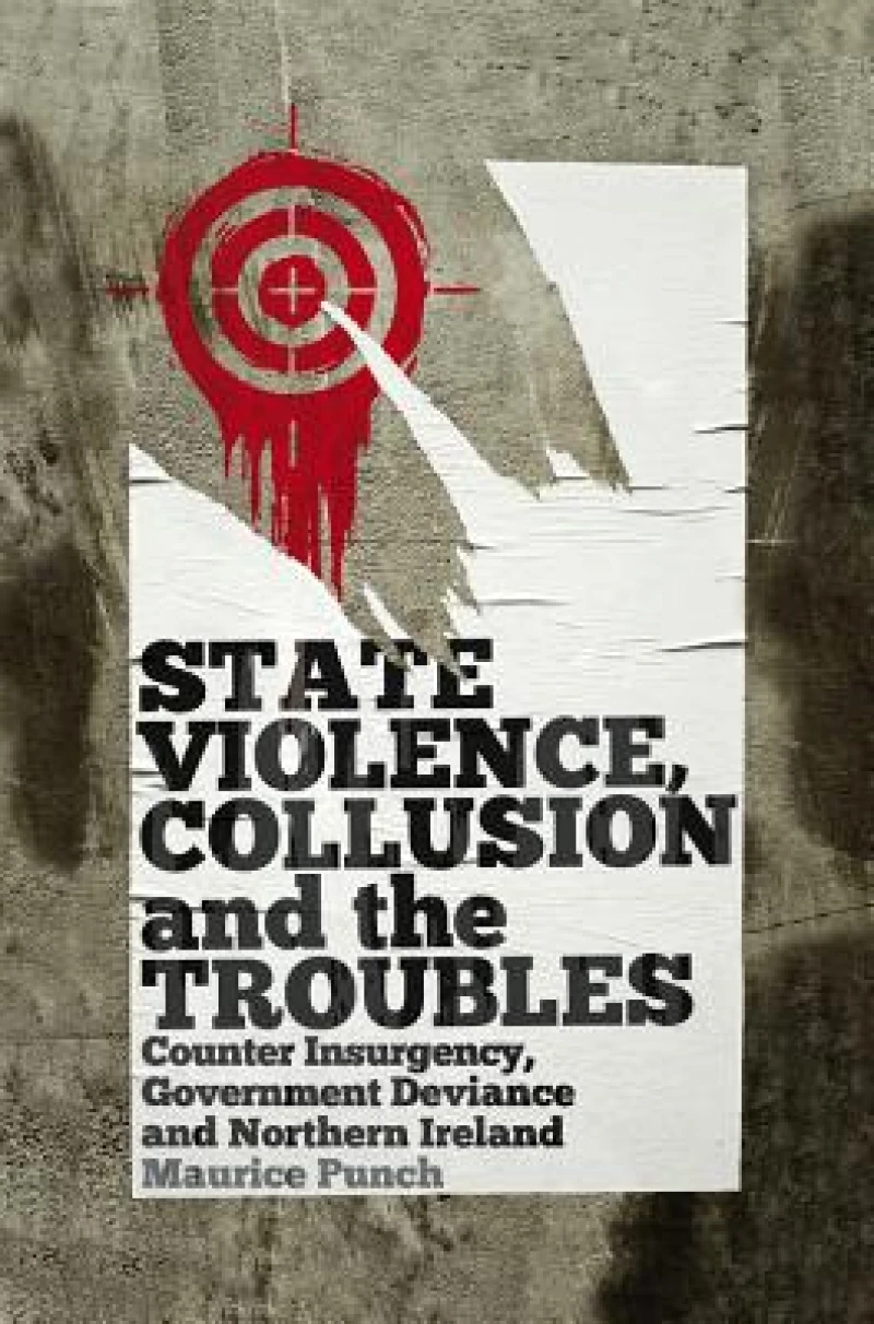 State Violence, Collusion and the Troubles – Counter Insurgency, Government Deviance and Northern Ireland