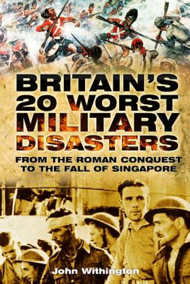 Britain''s 20 Worst Military Disasters