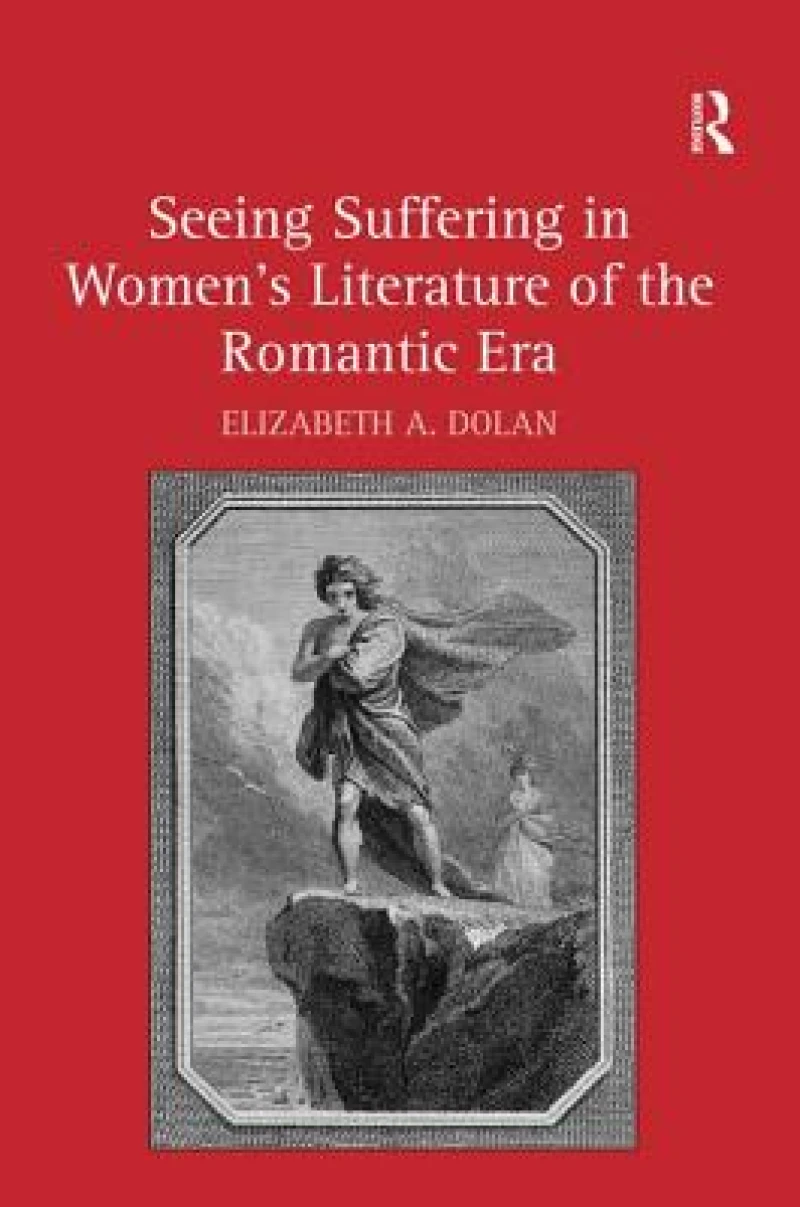 Seeing Suffering in Women''s Literature of the Romantic Era