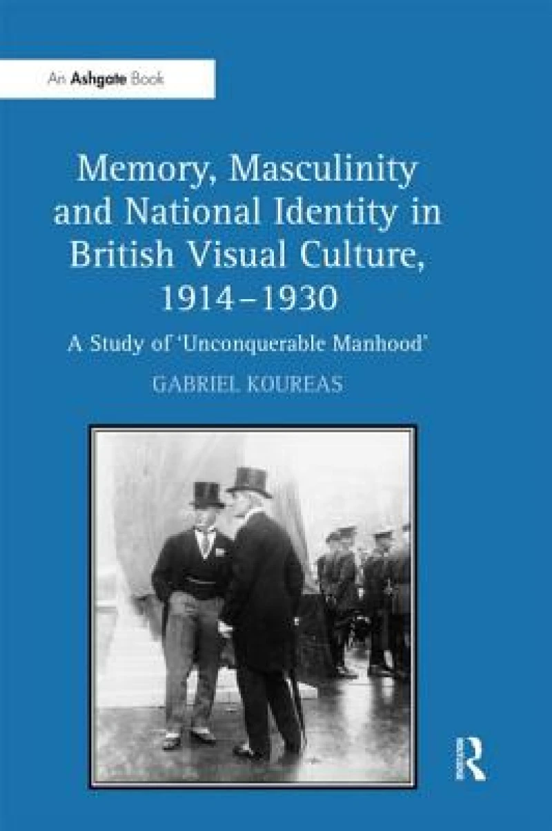 Memory, Masculinity and National Identity in British Visual Culture, 1914–1930