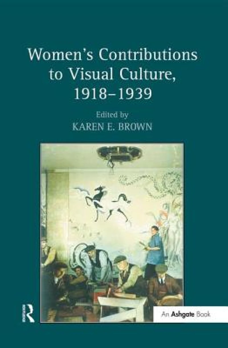 Women''s Contributions to Visual Culture, 1918–1939