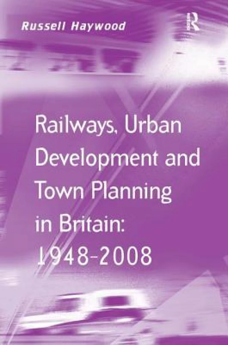 Railways, Urban Development and Town Planning in Britain: 1948–2008