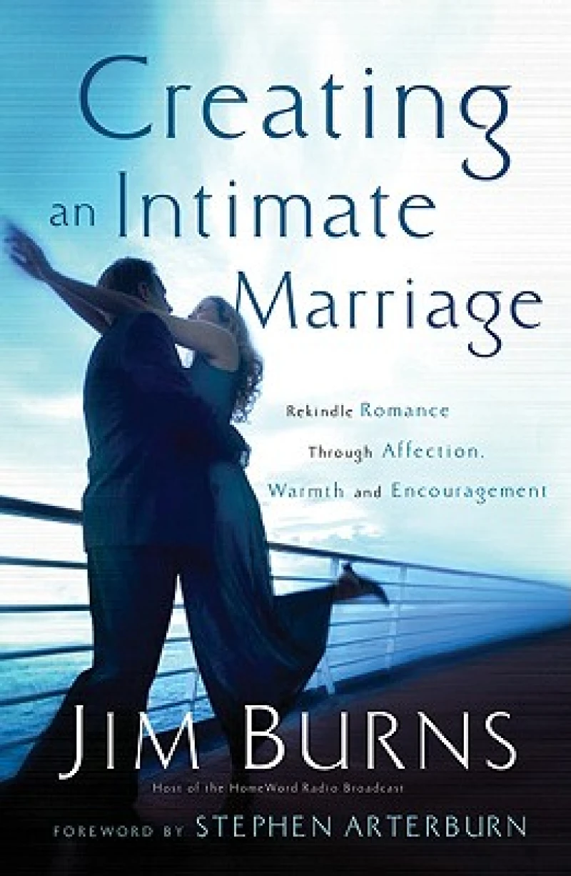 Creating an Intimate Marriage – Rekindle Romance Through Affection, Warmth and Encouragement