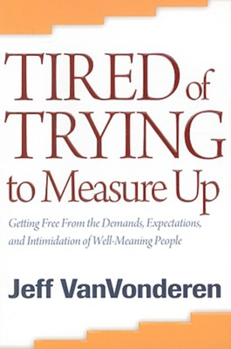 Tired of Trying to Measure Up – Getting Free from the Demands, Expectations, and Intimidation of Well–Meaning People