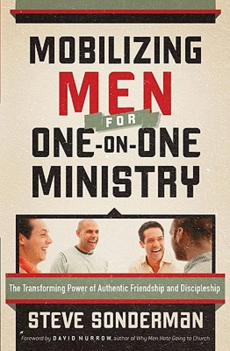 Mobilizing Men for One–on–One Ministry – The Transforming Power of Authentic Friendship and Discipleship