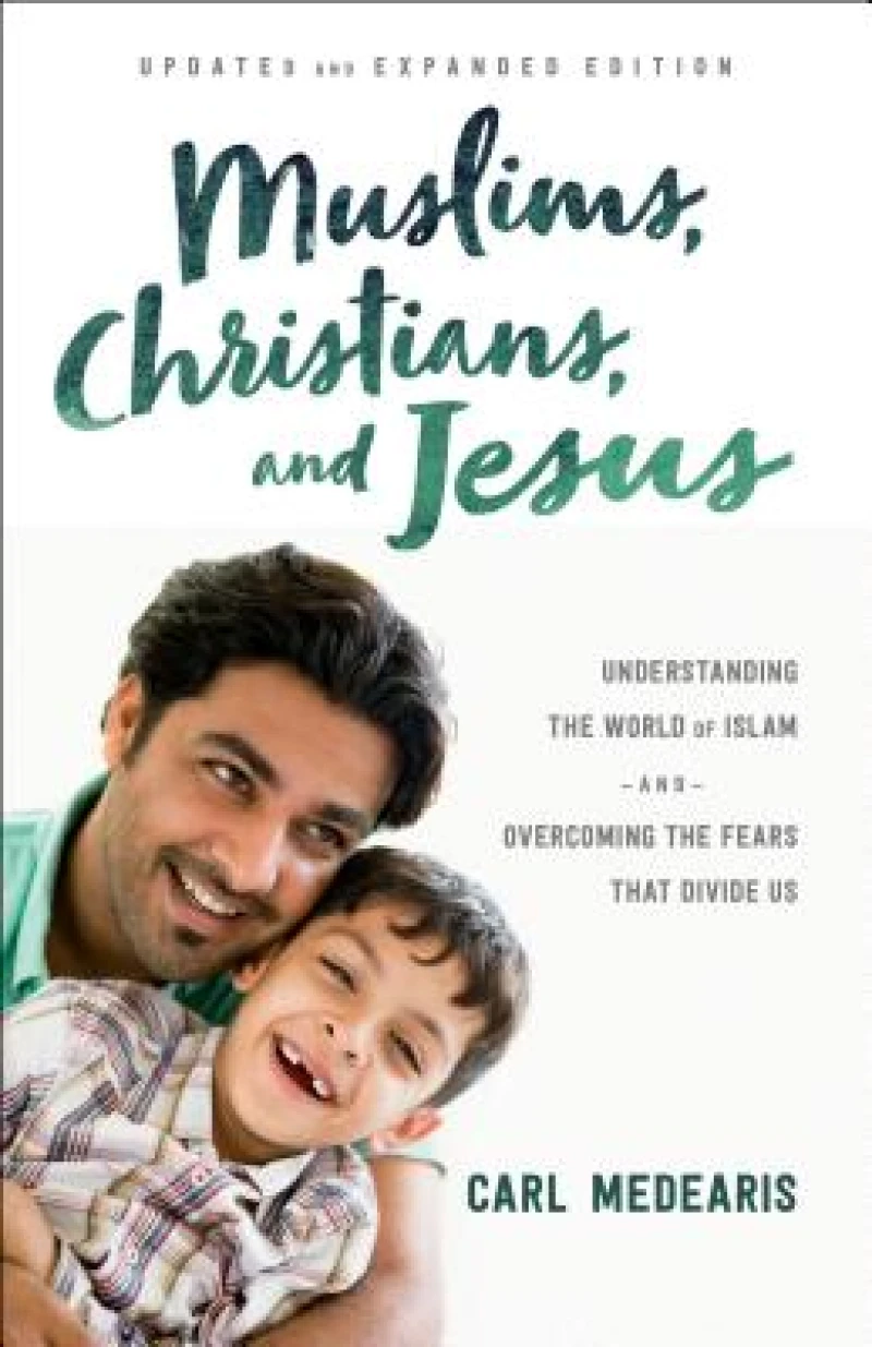 Muslims, Christians, and Jesus – Understanding the World of Islam and Overcoming the Fears That Divide Us