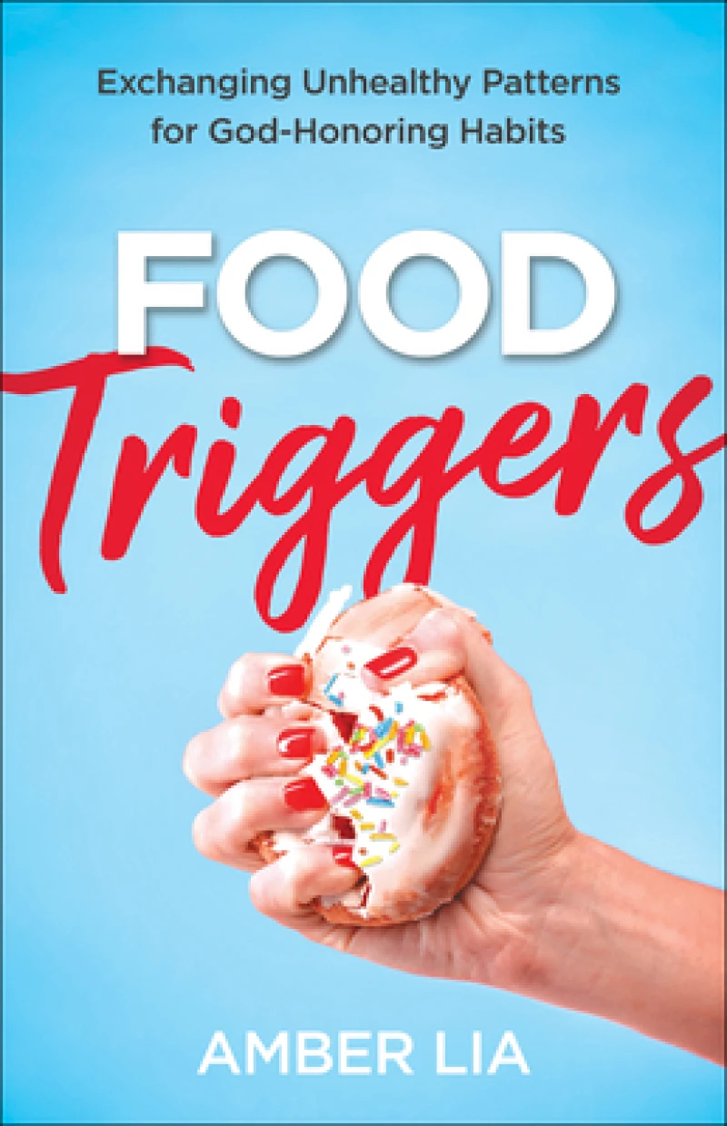 Food Triggers – Exchanging Unhealthy Patterns for God–Honoring Habits