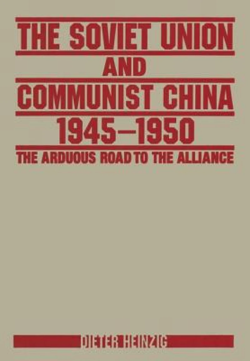 The Soviet Union and Communist China 1945-1950: The Arduous Road to the Alliance