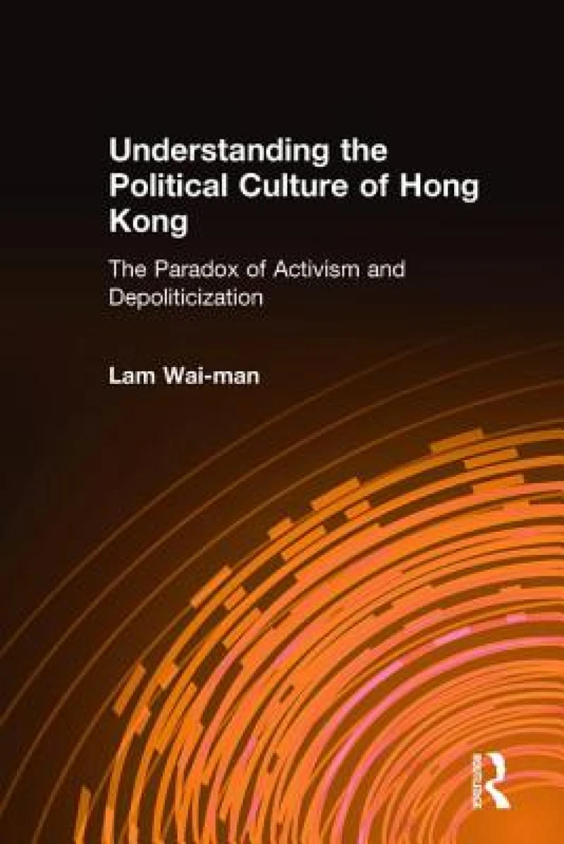 Understanding the Political Culture of Hong Kong: The Paradox of Activism and Depoliticization