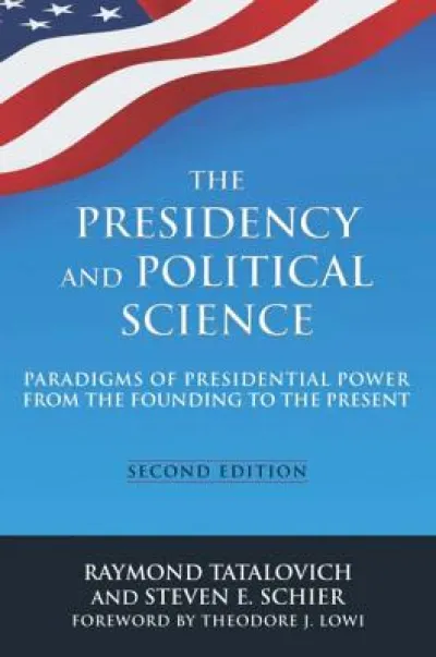 The Presidency and Political Science: Paradigms of Presidential Power from the Founding to the Present: 2014