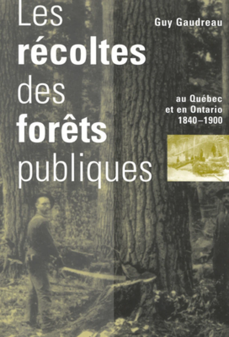 Les Recoltes des forets publiques au Quebec et en Ontario, 1840-1900