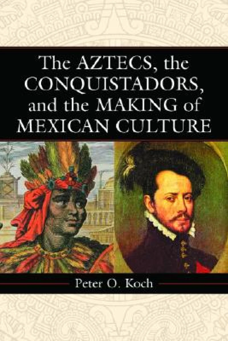The Aztecs, the Conquistadors, and the Making of Mexican Culture