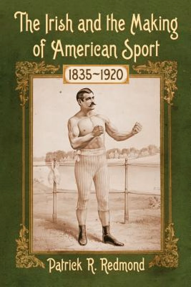 The Irish and the Making of American Sport, 1835-1920