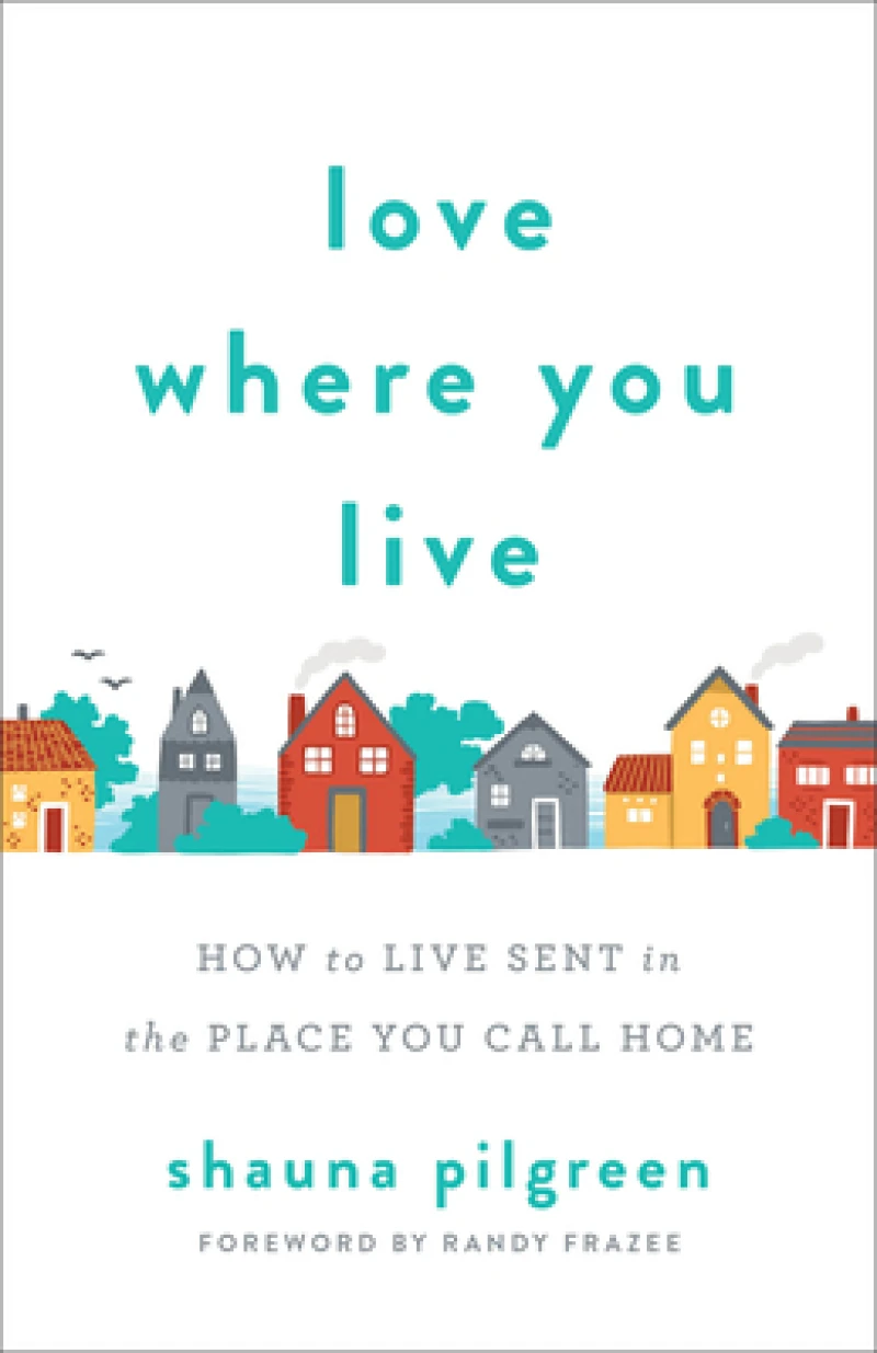 Love Where You Live – How to Live Sent in the Place You Call Home