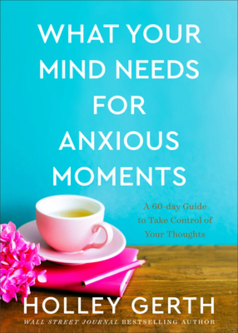 What Your Mind Needs for Anxious Moments – A 60–Day Guide to Take Control of Your Thoughts