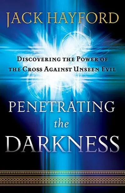 Penetrating the Darkness – Discovering the Power of the Cross Against Unseen Evil