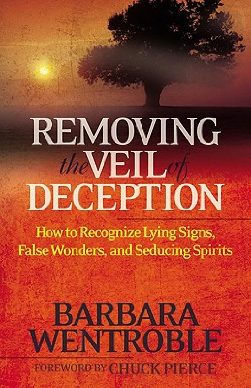 Removing the Veil of Deception How to Recognize Ly ing Signs, False Wonders, and Seducing Spirits