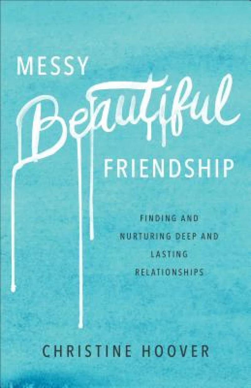 Messy Beautiful Friendship – Finding and Nurturing Deep and Lasting Relationships