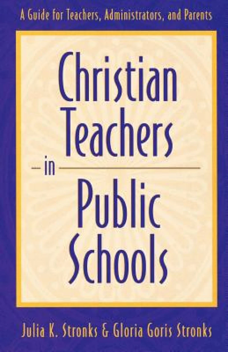 Christian Teachers in Public Schools – A Guide for Teachers, Administrators, and Parents