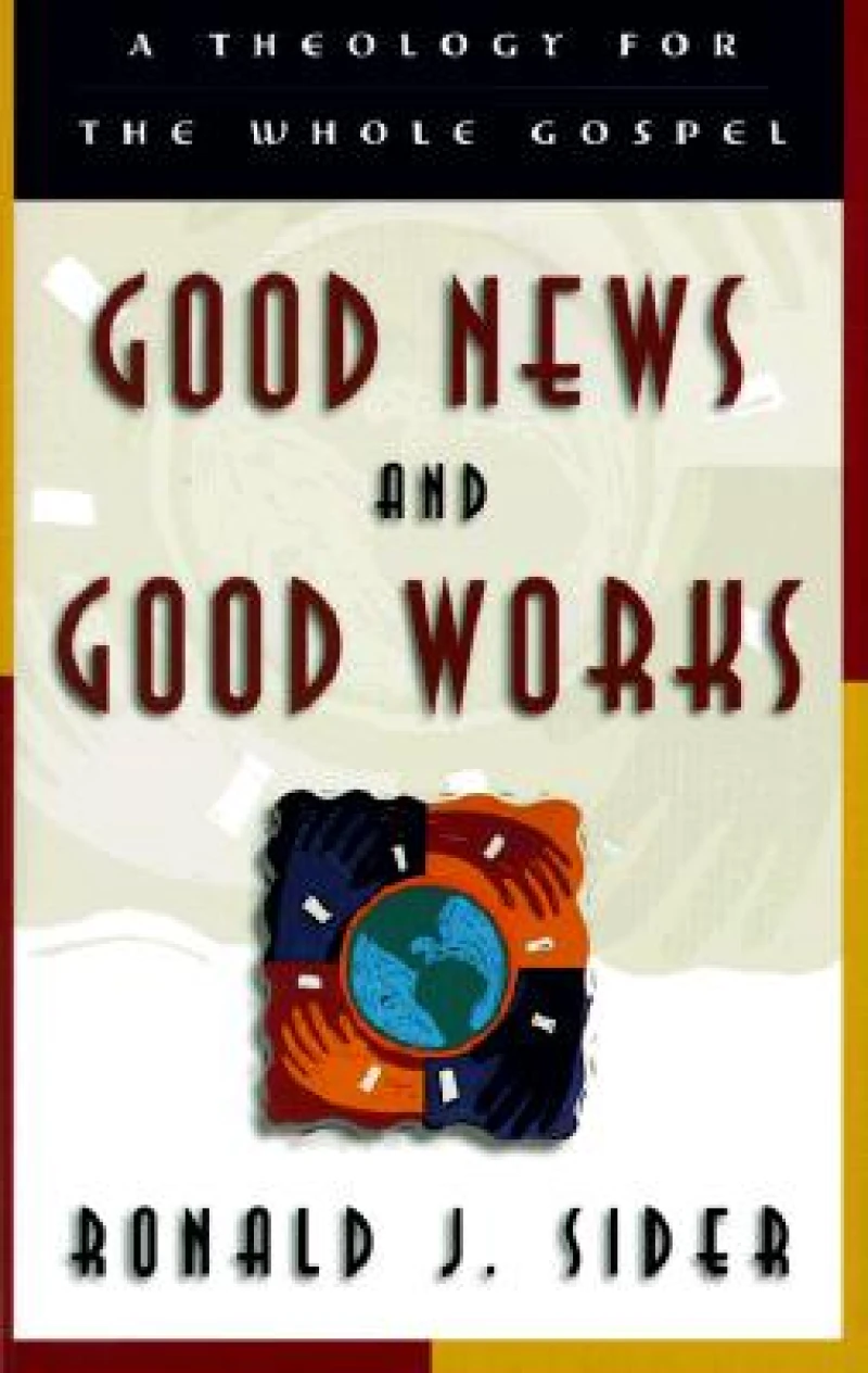 Good News and Good Works – A Theology for the Whole Gospel