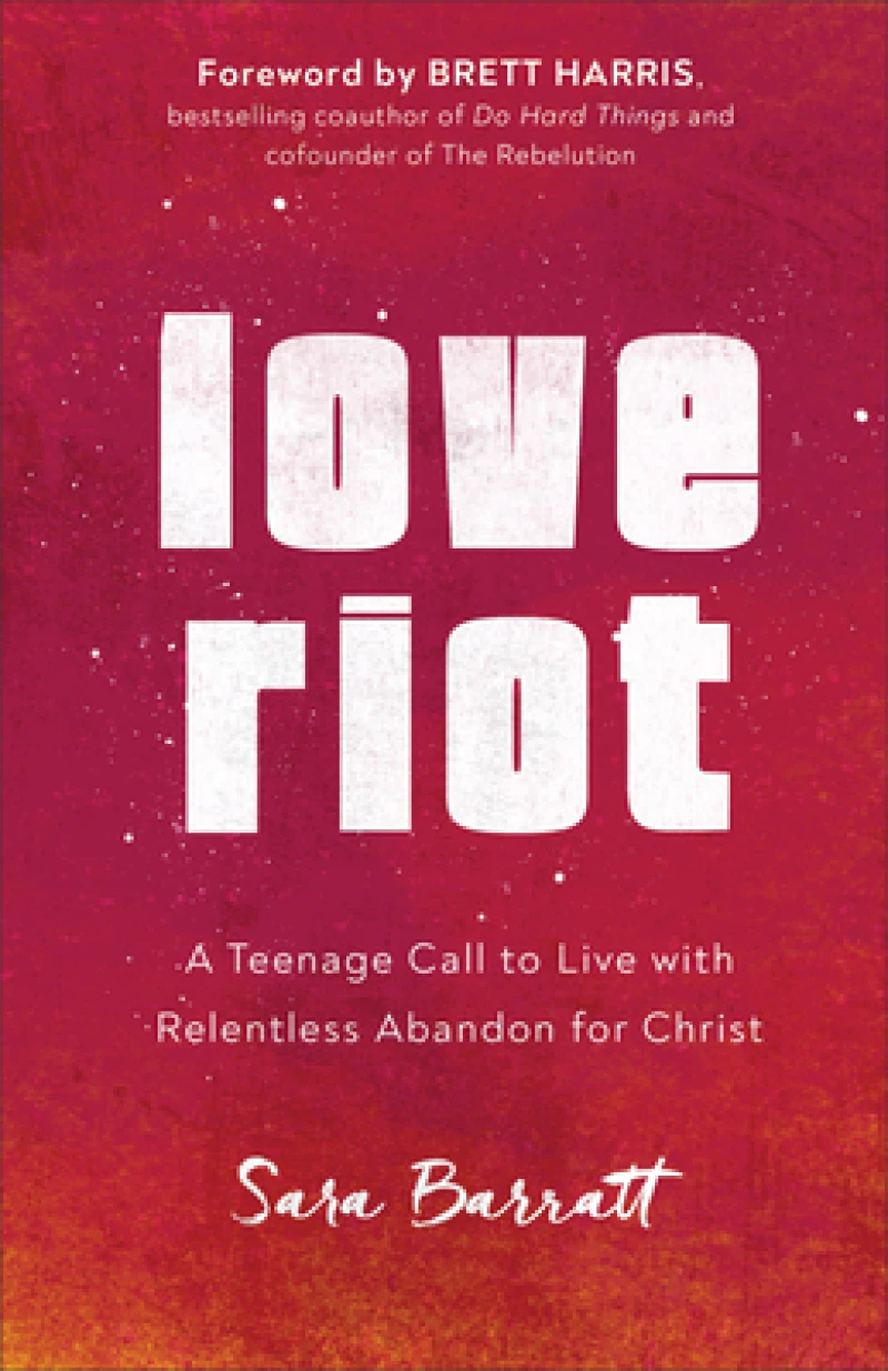 Love Riot – A Teenage Call to Live with Relentless Abandon for Christ