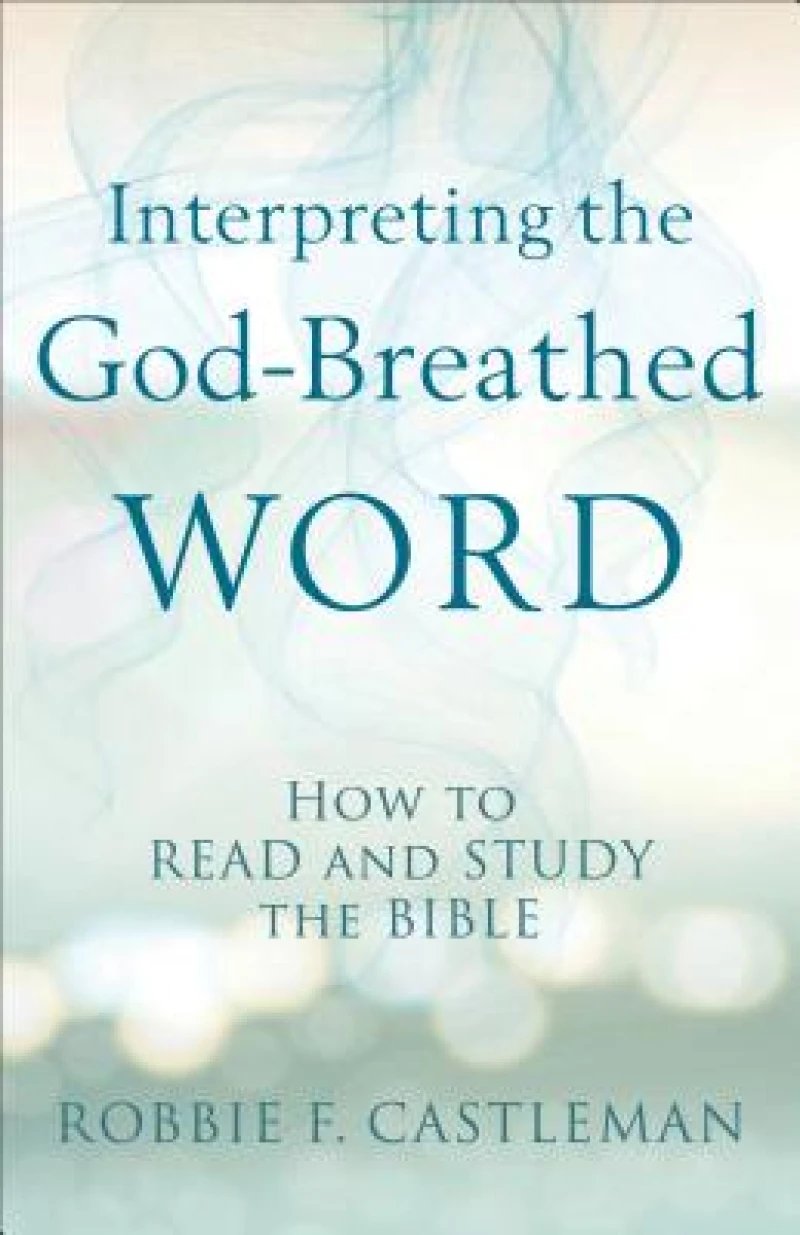 Interpreting the God–Breathed Word – How to Read and Study the Bible