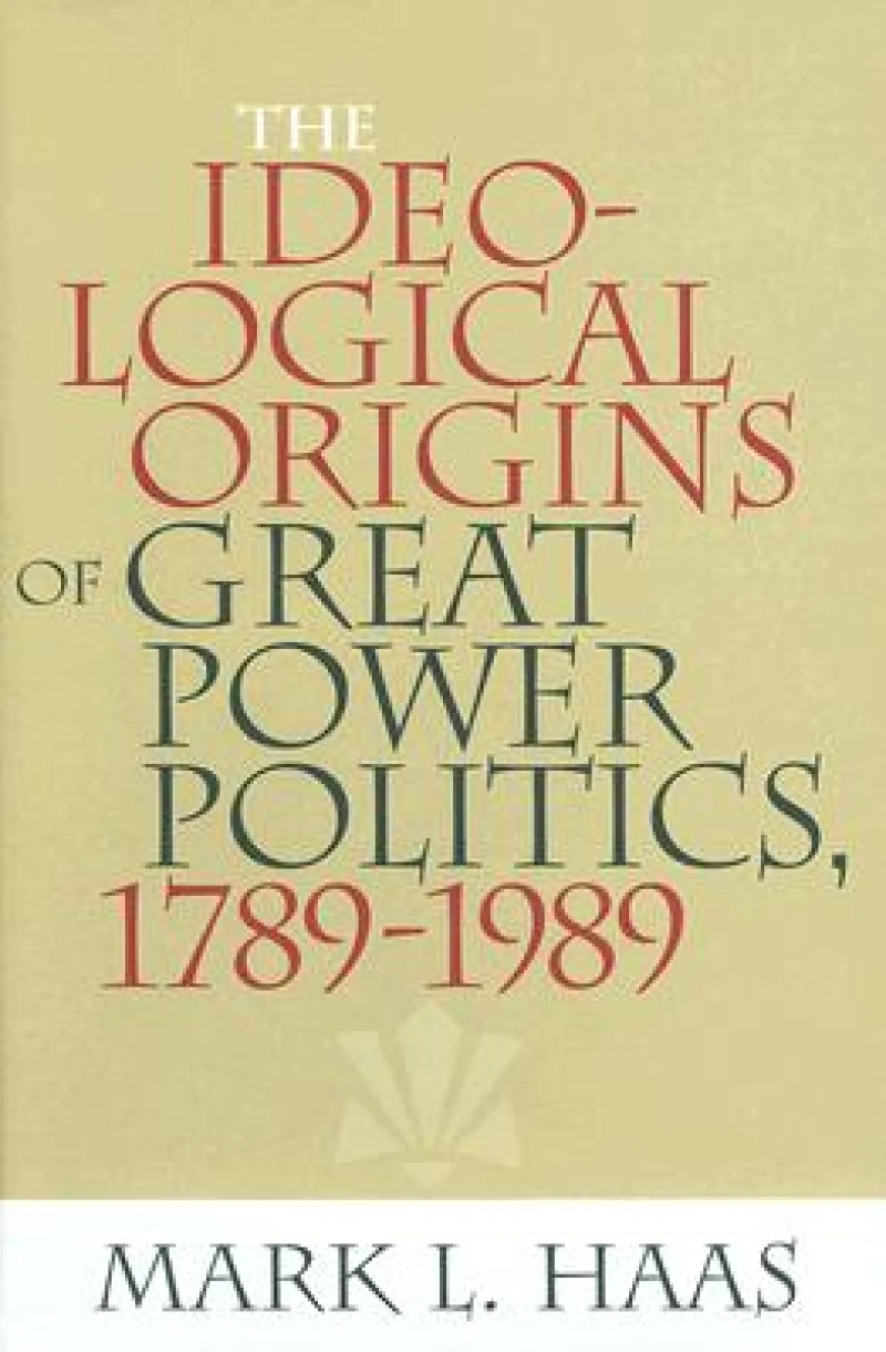 The Ideological Origins of Great Power Politics, 1789–1989