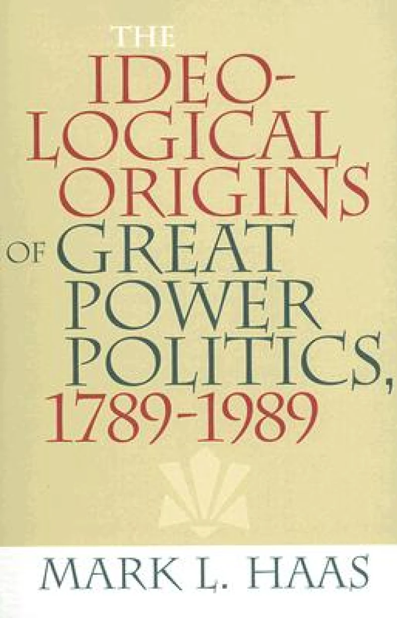 The Ideological Origins of Great Power Politics, 1789–1989