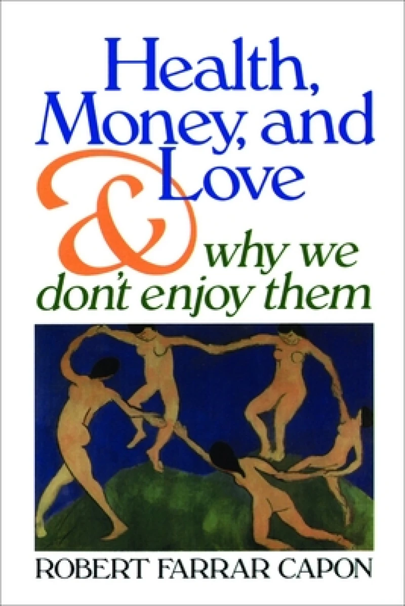 Health, Money, and Love . . . And Why We Don''t Enjoy Them