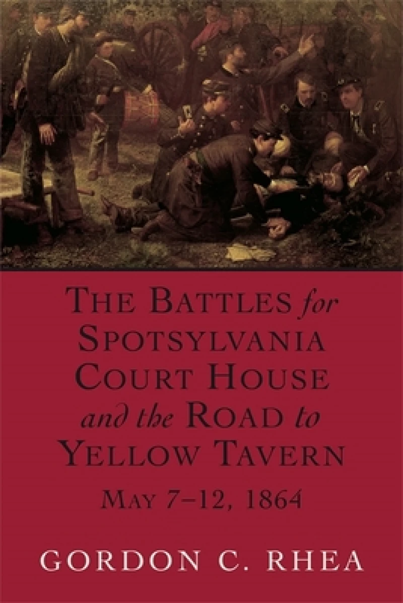 The Battles for Spotsylvania Court House and the Road to Yellow Tavern, May 7-12, 1864