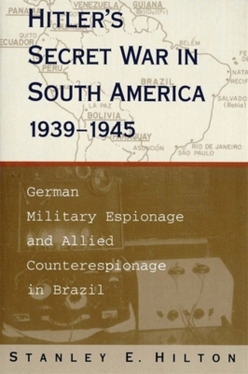 Hitler''s Secret War in South America, 1939-1945