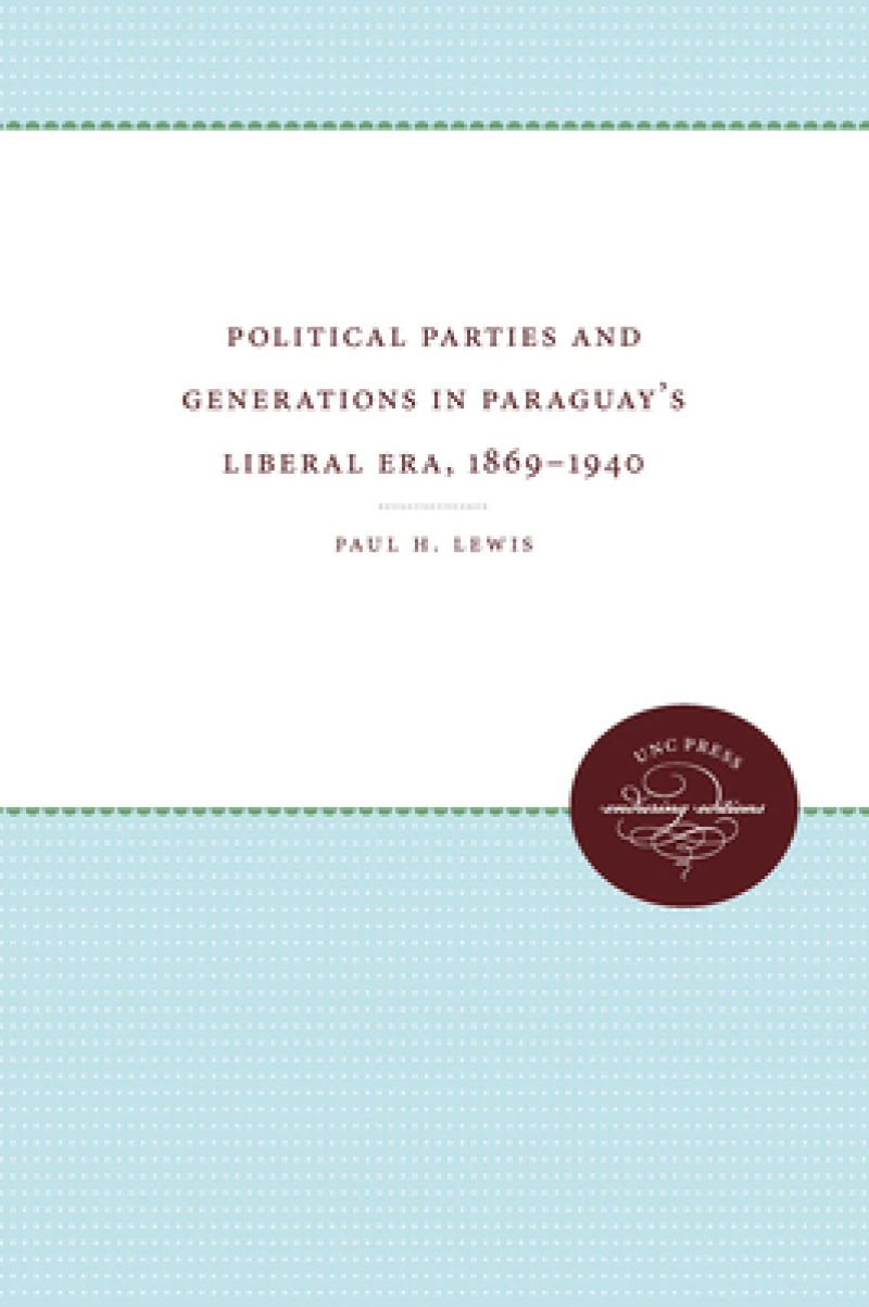 Political Parties and Generations in Paraguay''s Liberal Era, 1869-1940