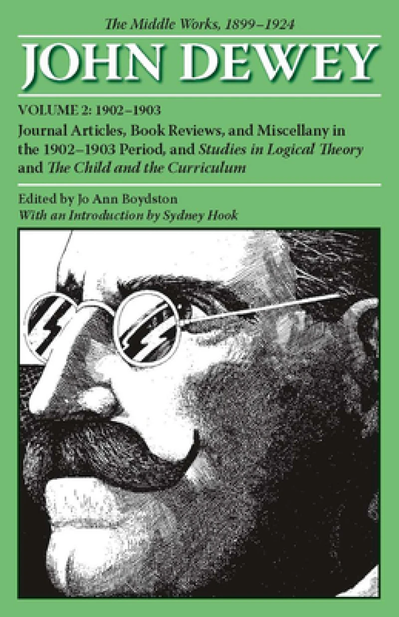 The Collected Works of John Dewey V. 2; 1902-1903, Journal Articles, Book Reviews, and Miscellany in the 1902-1903 Period, and Studies in Logical Theory and the Child and the Curriculum